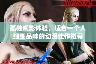 孤独观影体验，适合一个人细细品味的动漫佳作推荐