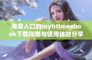 海棠入口的myhtlmeebook下载指南与使用体验分享