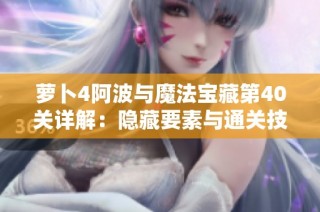 萝卜4阿波与魔法宝藏第40关详解：隐藏要素与通关技巧大揭秘