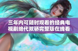 三年内可随时观看的经典电视剧绝代双骄完整版在线看