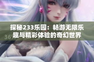 探秘233乐园：畅游无限乐趣与精彩体验的奇幻世界