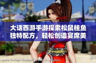 大话西游手游探索松鼠桂鱼独特配方，轻松创造宴席美味佳肴