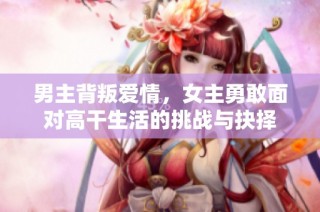 男主背叛爱情，女主勇敢面对高干生活的挑战与抉择