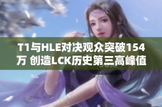 T1与HLE对决观众突破154万 创造LCK历史第三高峰值