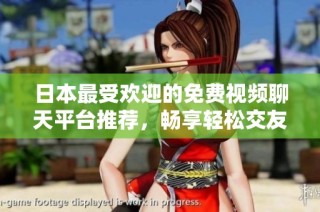 日本最受欢迎的免费视频聊天平台推荐，畅享轻松交友时刻
