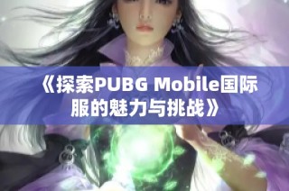 《探索PUBG Mobile国际服的魅力与挑战》