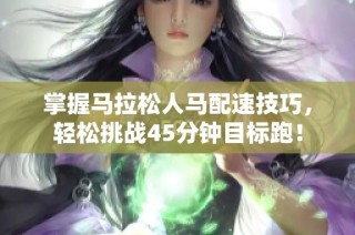 掌握马拉松人马配速技巧，轻松挑战45分钟目标跑！