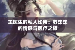 王医生的私人诊所：苏沫沫的情感与医疗之旅