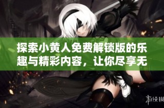 探索小黄人免费解锁版的乐趣与精彩内容，让你尽享无尽快乐