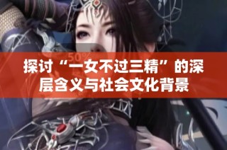 探讨“一女不过三精”的深层含义与社会文化背景