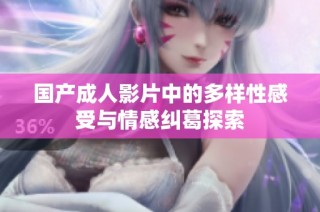 国产成人影片中的多样性感受与情感纠葛探索