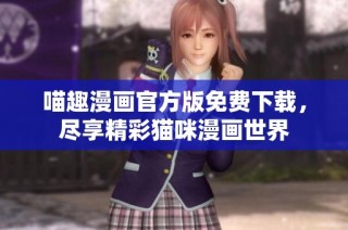 喵趣漫画官方版免费下载，尽享精彩猫咪漫画世界
