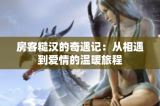 房客糙汉的奇遇记：从相遇到爱情的温暖旅程