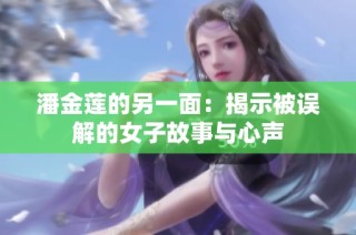 潘金莲的另一面：揭示被误解的女子故事与心声