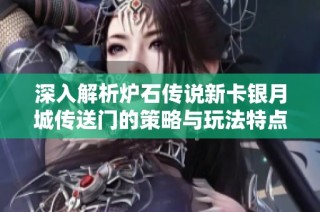 深入解析炉石传说新卡银月城传送门的策略与玩法特点