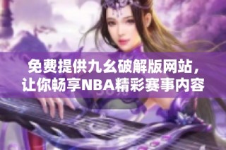 免费提供九幺破解版网站，让你畅享NBA精彩赛事内容