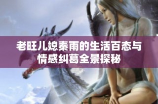 老旺儿媳秦雨的生活百态与情感纠葛全景探秘