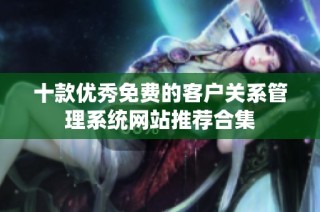 十款优秀免费的客户关系管理系统网站推荐合集