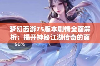 梦幻西游75版本剧情全面解析：揭开神秘江湖传奇的面纱
