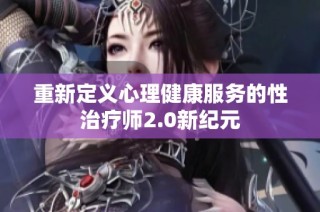 重新定义心理健康服务的性治疗师2.0新纪元