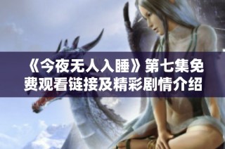 《今夜无人入睡》第七集免费观看链接及精彩剧情介绍