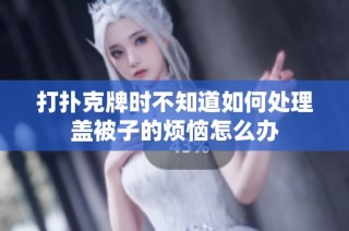 打扑克牌时不知道如何处理盖被子的烦恼怎么办
