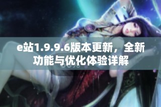 e站1.9.9.6版本更新，全新功能与优化体验详解