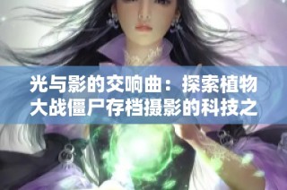 光与影的交响曲：探索植物大战僵尸存档摄影的科技之美