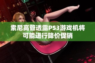 索尼高管透露PS3游戏机将可能进行降价促销