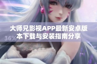 大师兄影视APP最新安卓版本下载与安装指南分享