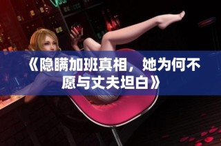 《隐瞒加班真相，她为何不愿与丈夫坦白》