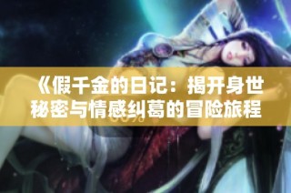 《假千金的日记：揭开身世秘密与情感纠葛的冒险旅程》