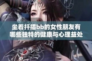坐着扦插bb的女性朋友有哪些独特的健康与心理益处