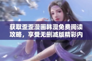 获取歪歪漫画韩漫免费阅读攻略，享受无删减版精彩内容分享