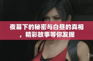 夜幕下的秘密与白昼的真相，精彩故事等你发掘