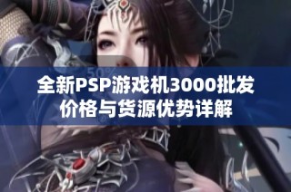 全新PSP游戏机3000批发价格与货源优势详解
