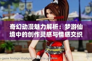奇幻动漫魅力解析：梦游仙境中的创作灵感与情感交织