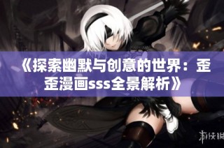 《探索幽默与创意的世界：歪歪漫画sss全景解析》