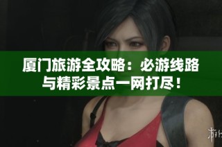厦门旅游全攻略：必游线路与精彩景点一网打尽！