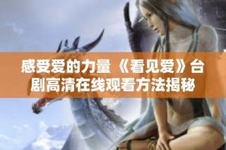 感受爱的力量 《看见爱》台剧高清在线观看方法揭秘