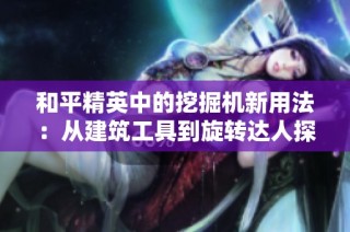 和平精英中的挖掘机新用法：从建筑工具到旋转达人探秘！
