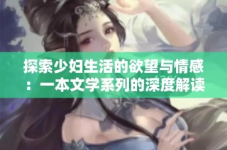 探索少妇生活的欲望与情感：一本文学系列的深度解读
