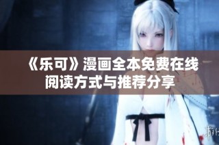 《乐可》漫画全本免费在线阅读方式与推荐分享