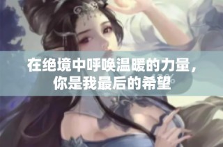 在绝境中呼唤温暖的力量，你是我最后的希望