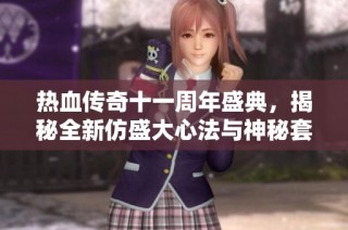 热血传奇十一周年盛典，揭秘全新仿盛大心法与神秘套装！