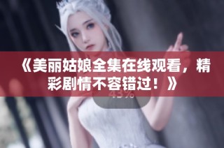 《美丽姑娘全集在线观看，精彩剧情不容错过！》