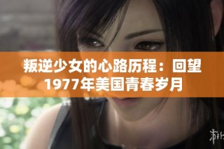 叛逆少女的心路历程：回望1977年美国青春岁月