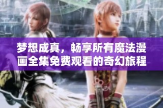 梦想成真，畅享所有魔法漫画全集免费观看的奇幻旅程