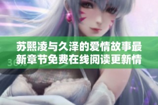 苏熙凌与久泽的爱情故事最新章节免费在线阅读更新情况探秘