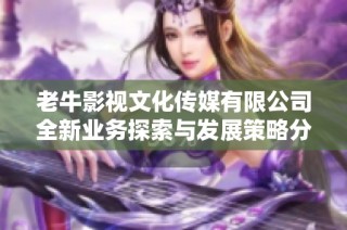 老牛影视文化传媒有限公司全新业务探索与发展策略分享